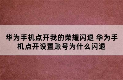 华为手机点开我的荣耀闪退 华为手机点开设置账号为什么闪退